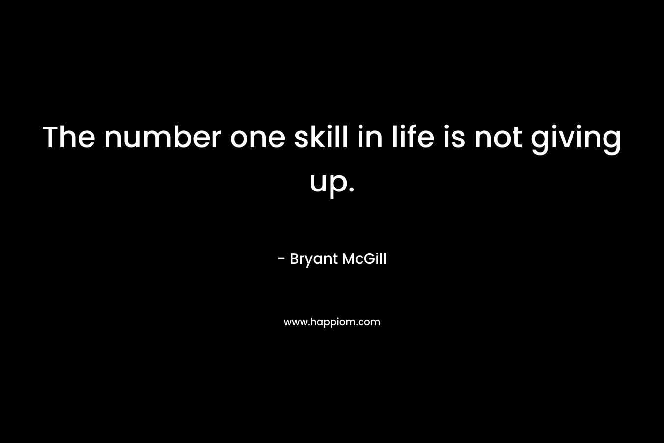 The number one skill in life is not giving up.