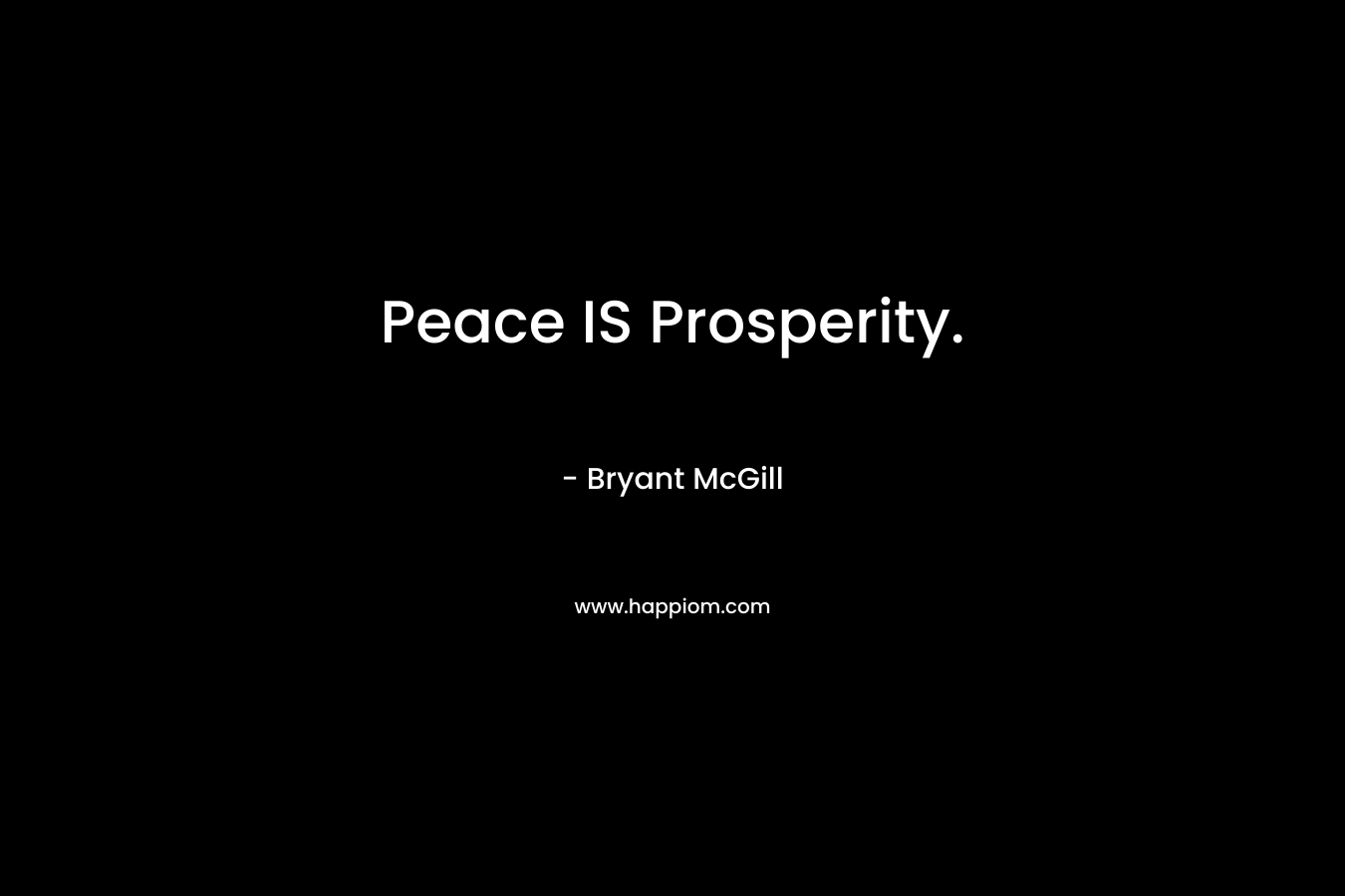 Peace IS Prosperity. – Bryant McGill
