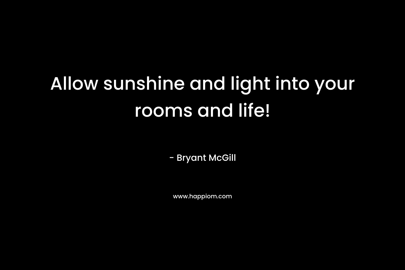 Allow sunshine and light into your rooms and life! – Bryant McGill