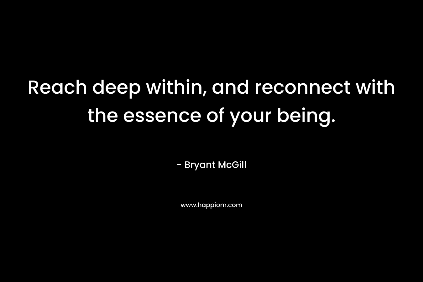 Reach deep within, and reconnect with the essence of your being.