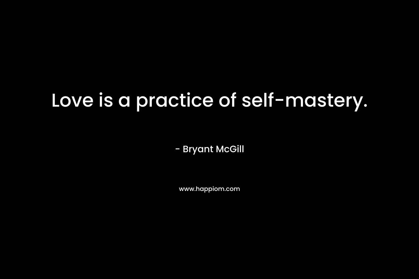 Love is a practice of self-mastery.
