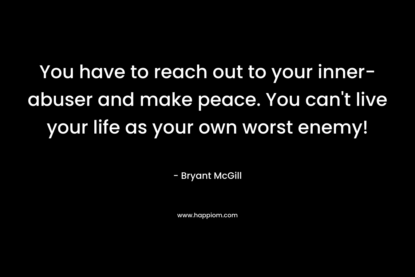You have to reach out to your inner-abuser and make peace. You can't live your life as your own worst enemy!