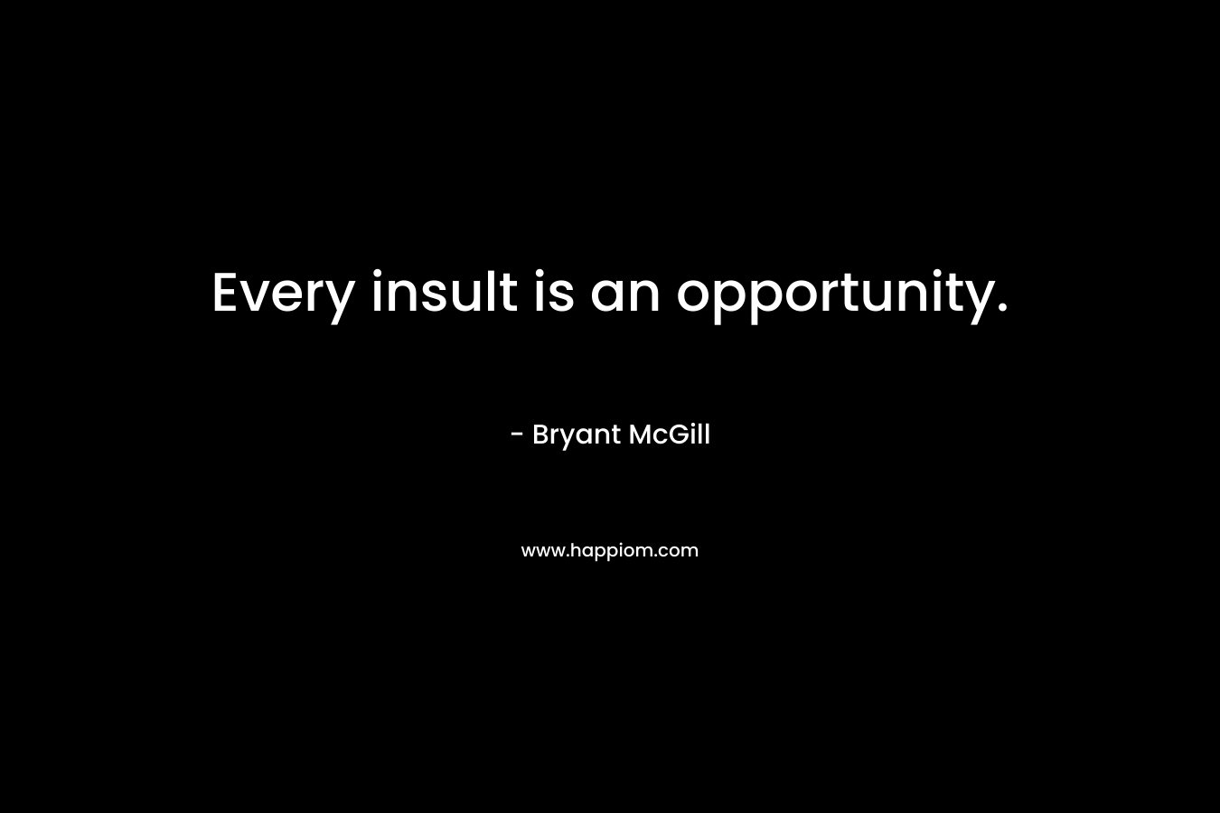 Every insult is an opportunity. – Bryant McGill