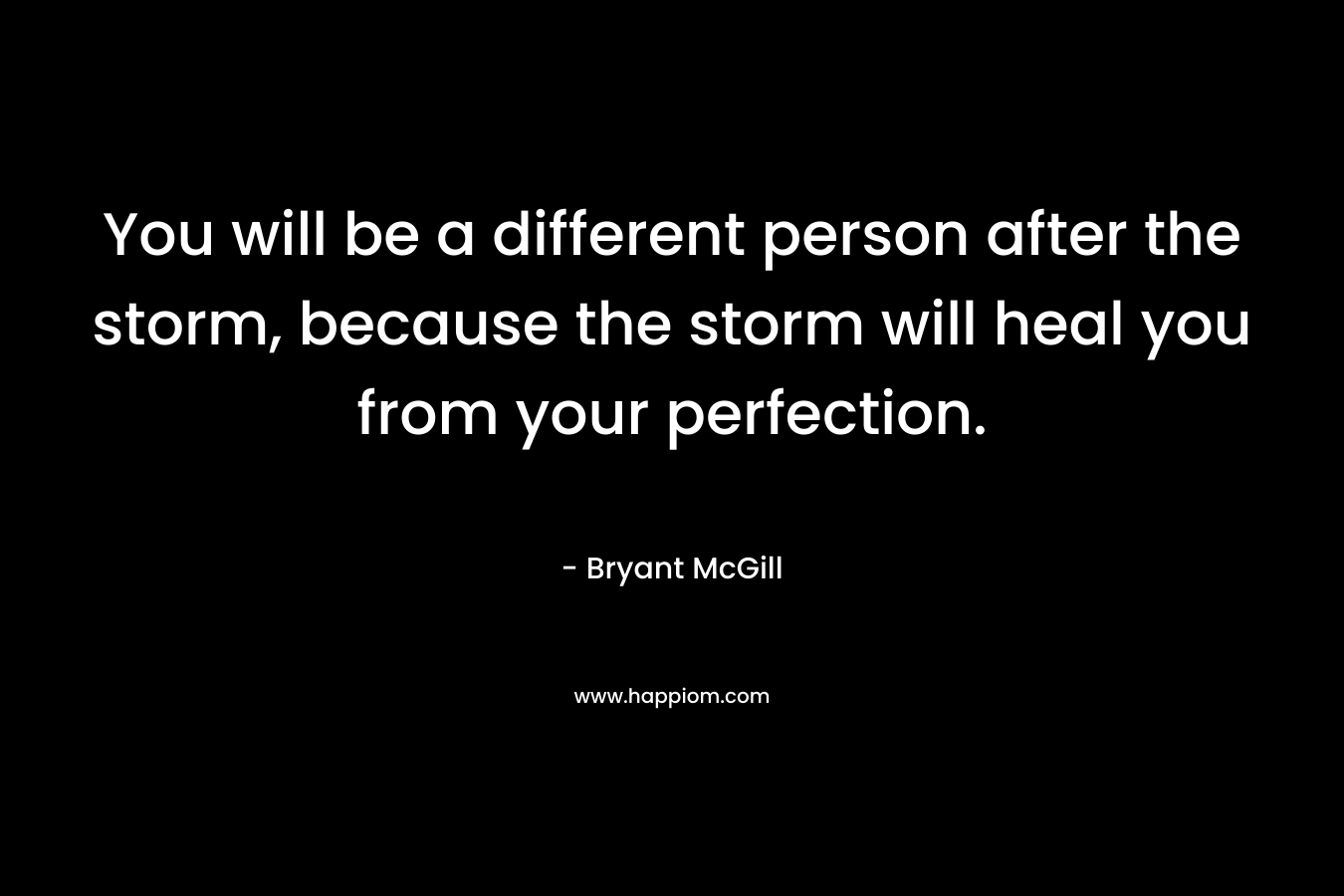 You will be a different person after the storm, because the storm will heal you from your perfection.