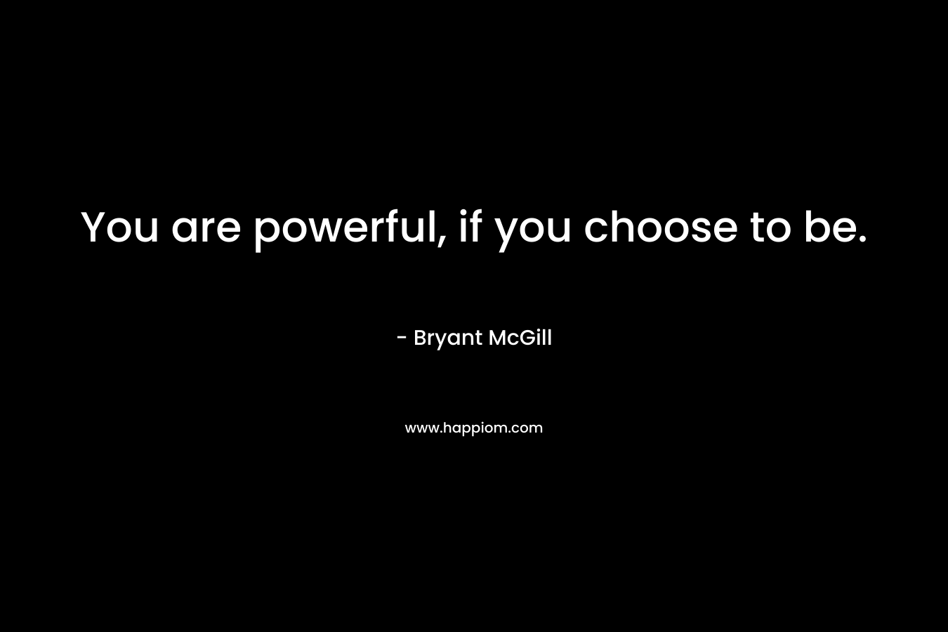 You are powerful, if you choose to be.