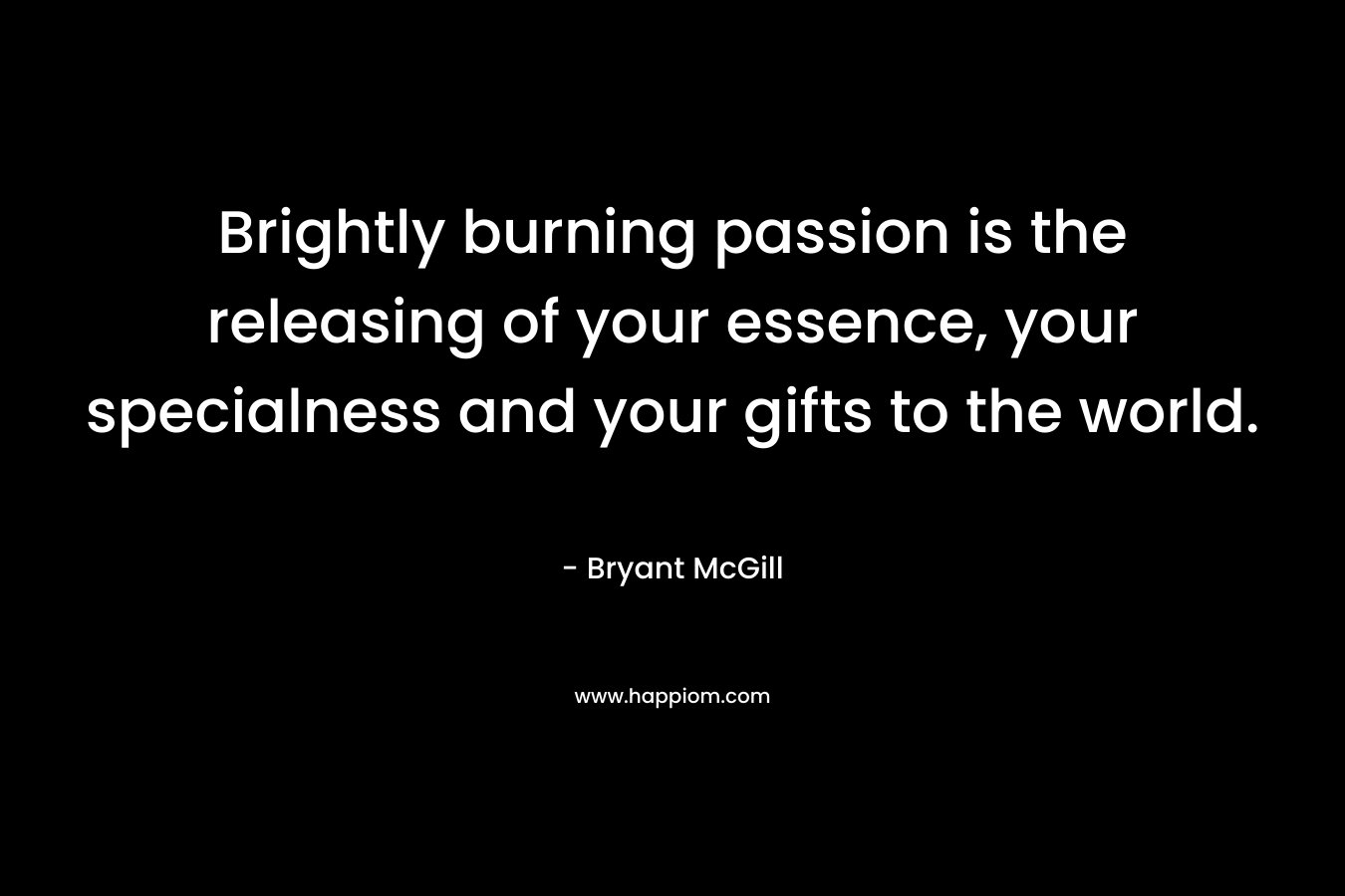 Brightly burning passion is the releasing of your essence, your specialness and your gifts to the world.