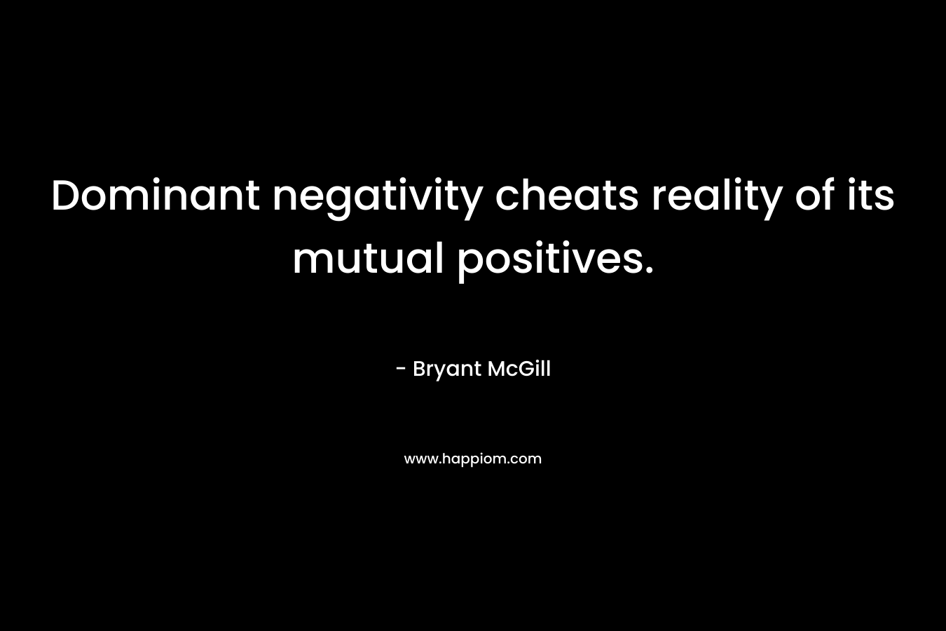 Dominant negativity cheats reality of its mutual positives.