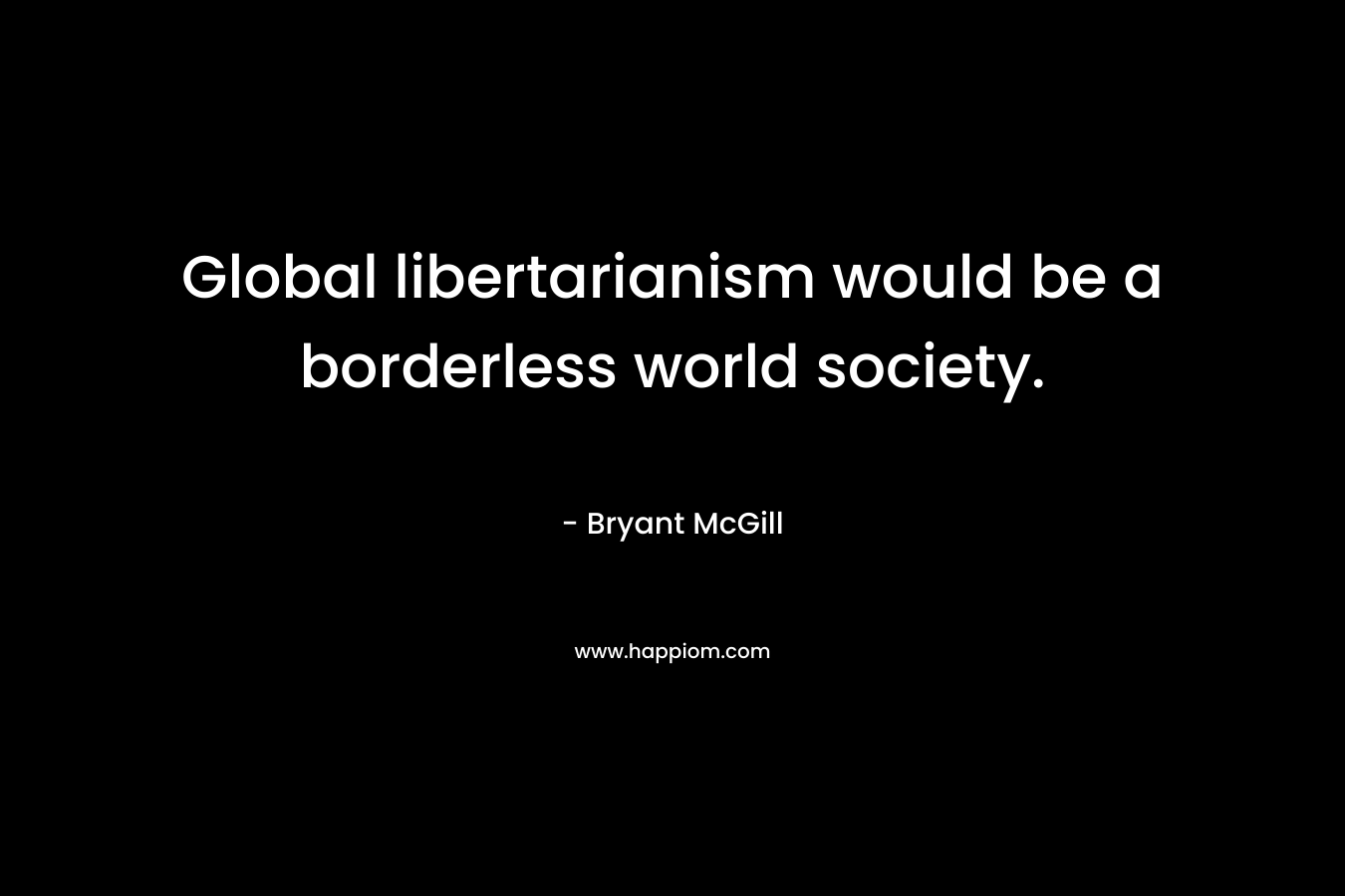 Global libertarianism would be a borderless world society.