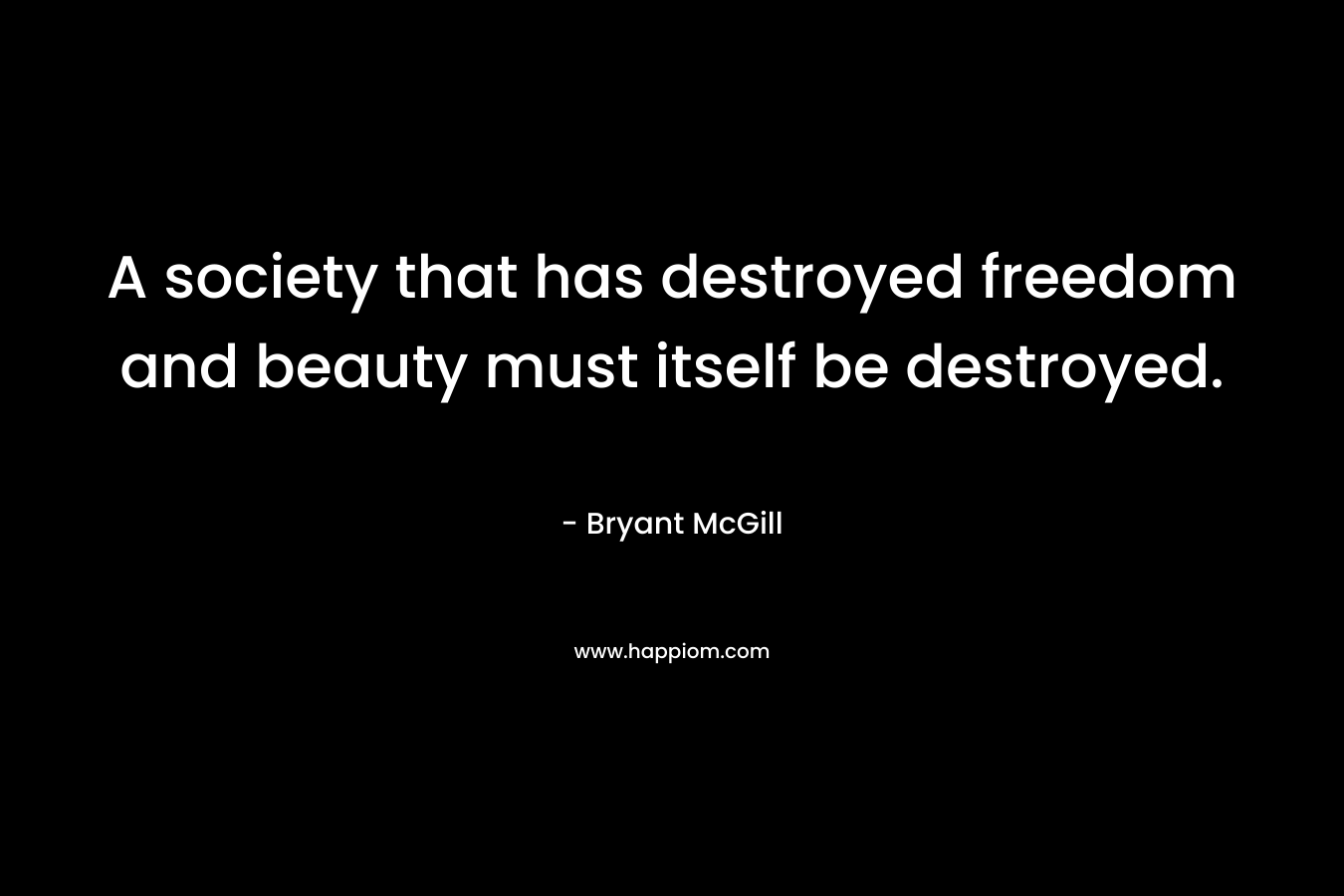 A society that has destroyed freedom and beauty must itself be destroyed.
