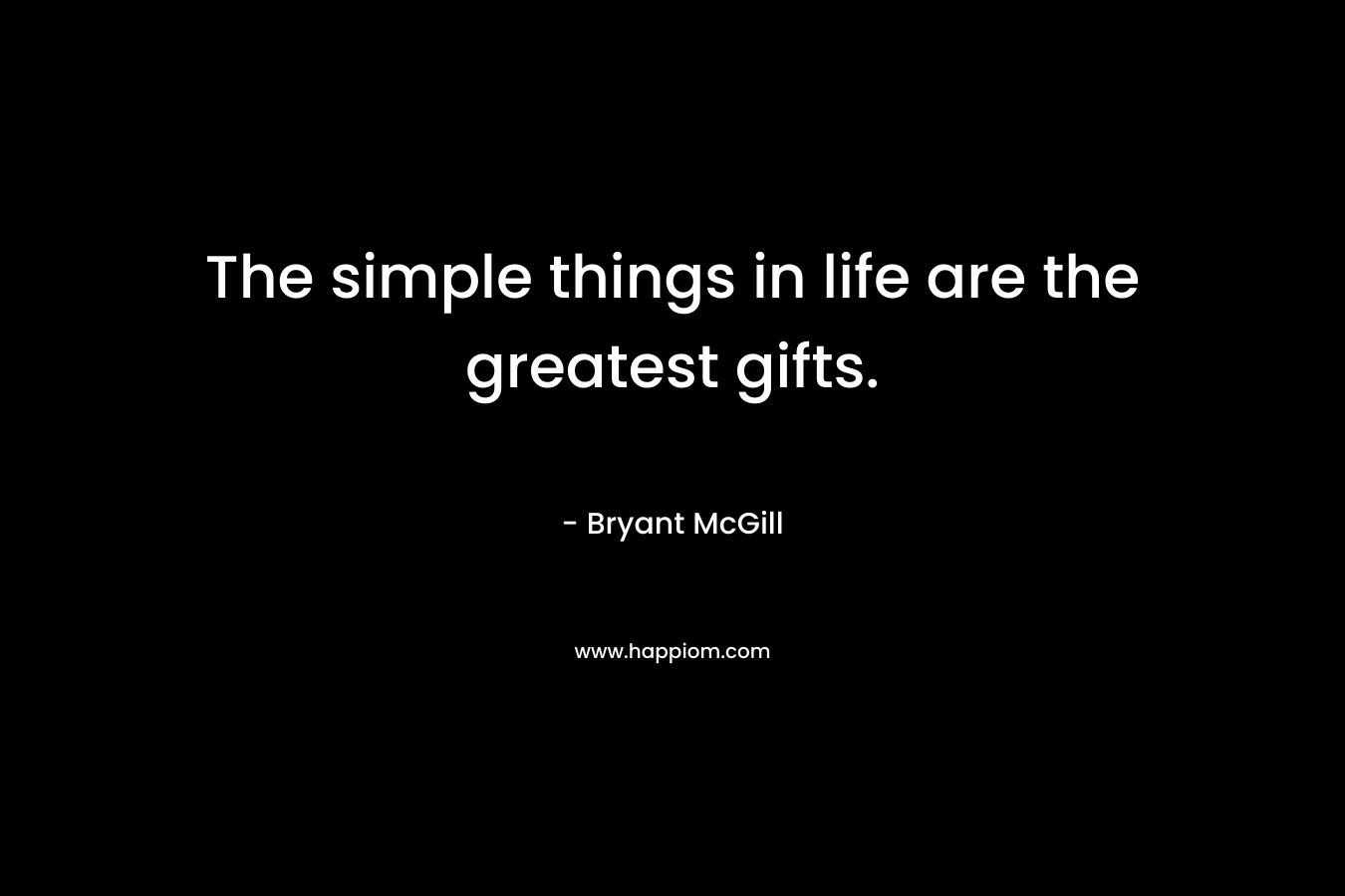 The simple things in life are the greatest gifts.