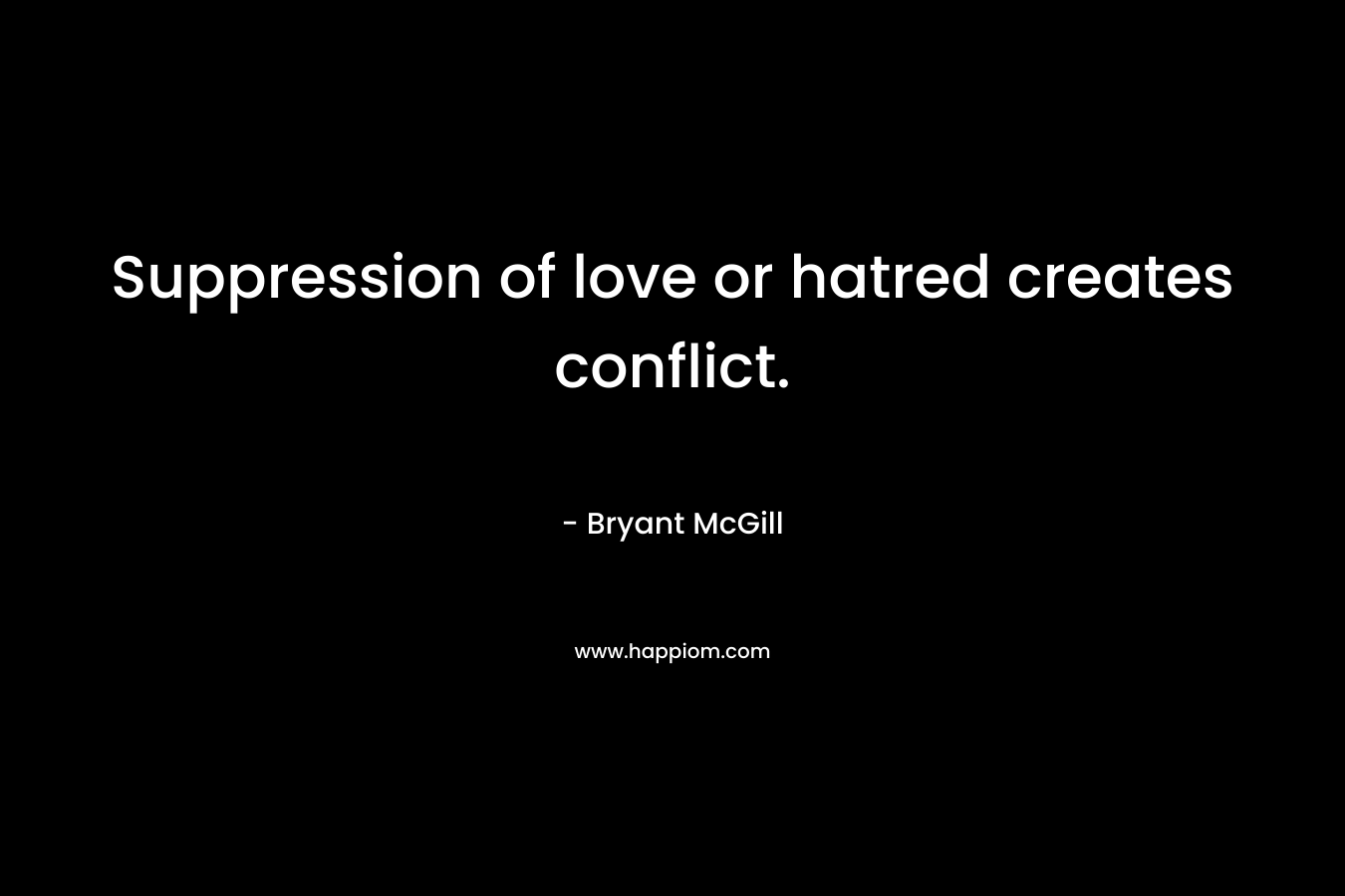 Suppression of love or hatred creates conflict. – Bryant McGill