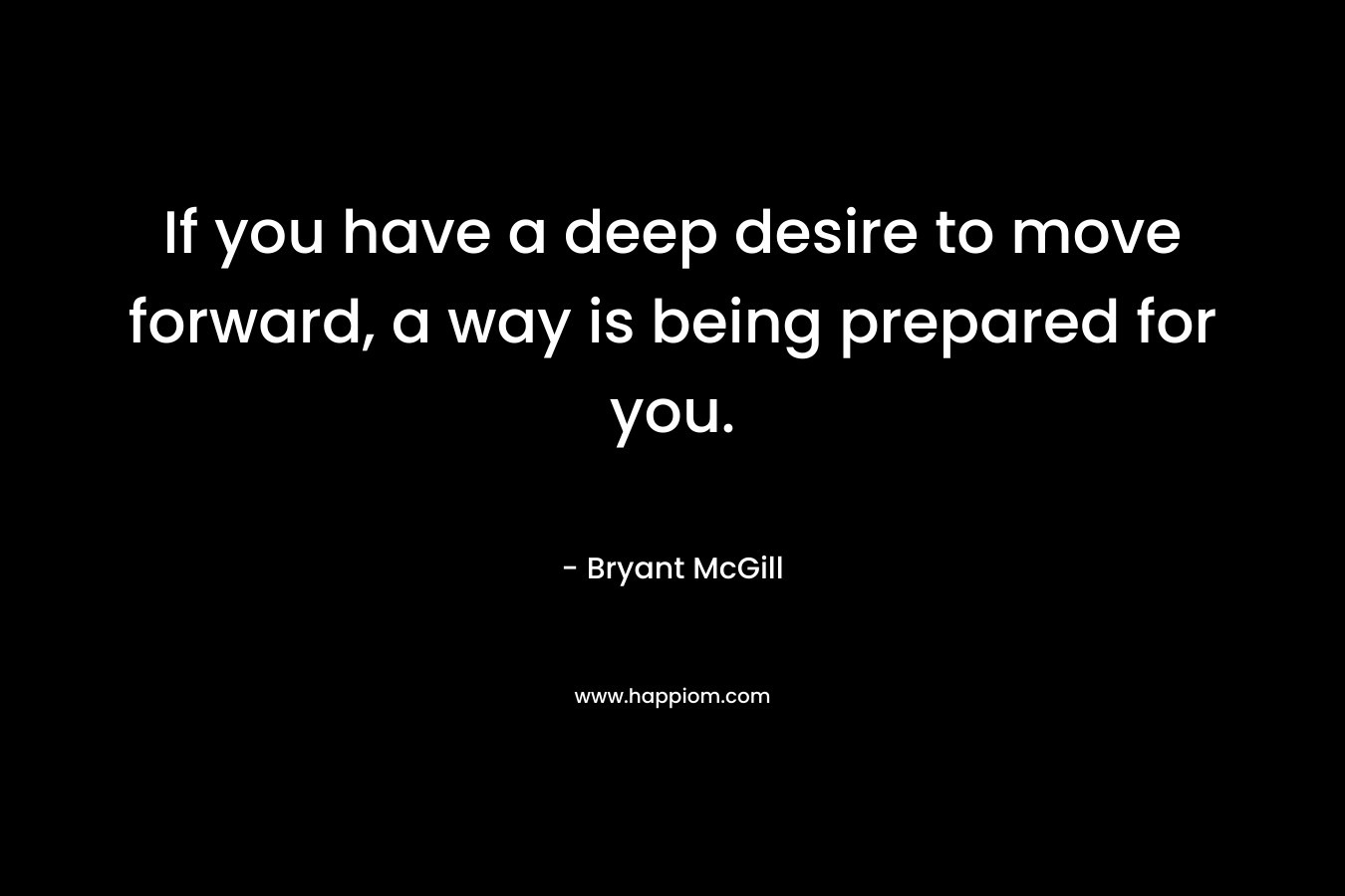 If you have a deep desire to move forward, a way is being prepared for you.