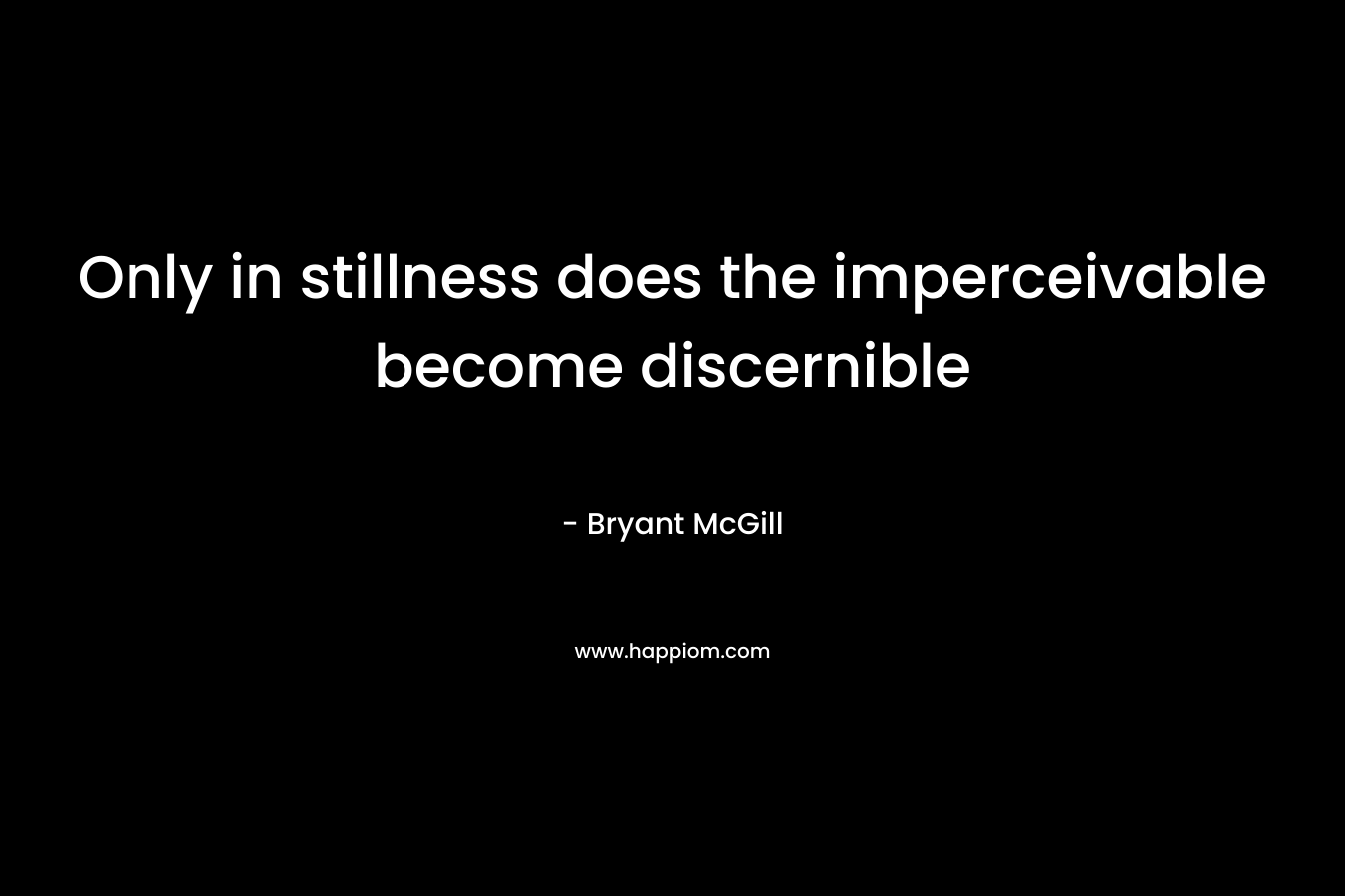Only in stillness does the imperceivable become discernible