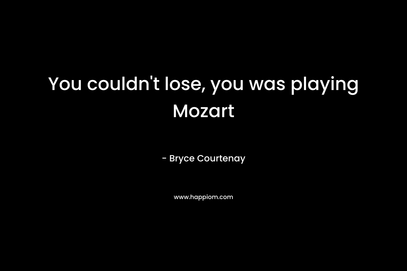 You couldn’t lose, you was playing Mozart – Bryce Courtenay