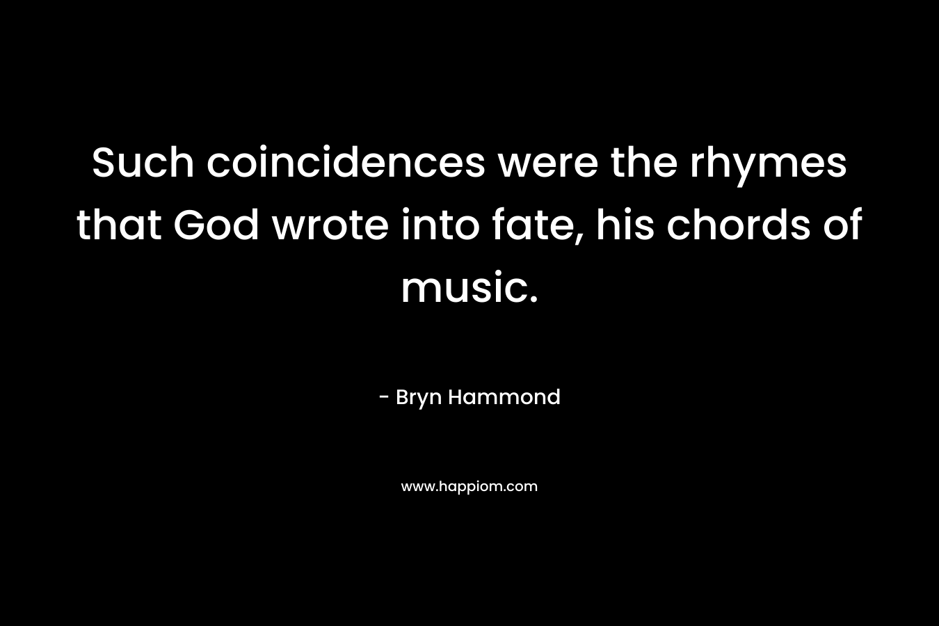 Such coincidences were the rhymes that God wrote into fate, his chords of music. – Bryn  Hammond
