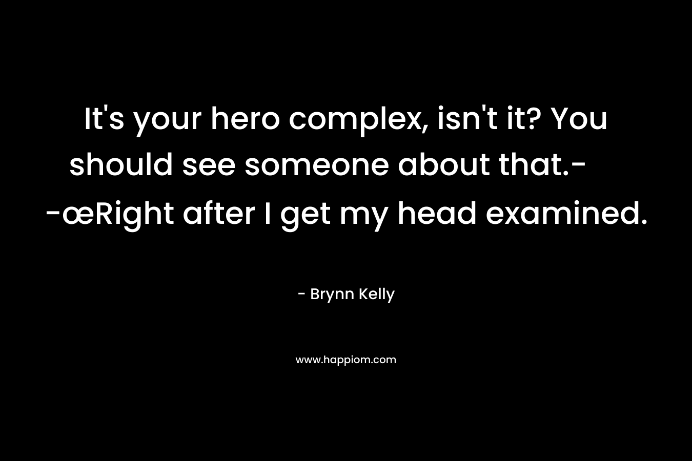 It’s your hero complex, isn’t it? You should see someone about that.- -œRight after I get my head examined. – Brynn Kelly