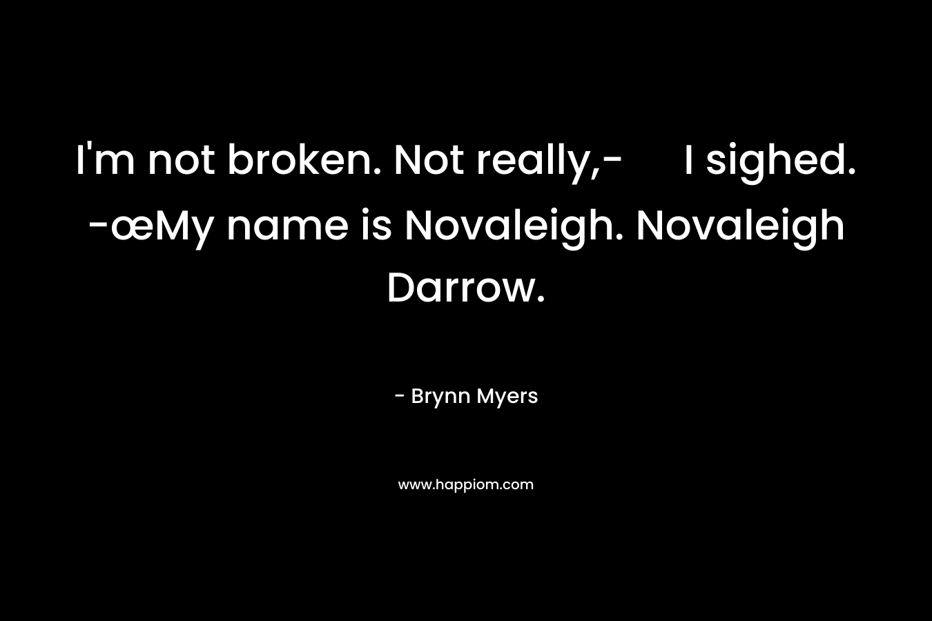 I’m not broken. Not really,- I sighed. -œMy name is Novaleigh. Novaleigh Darrow. – Brynn Myers