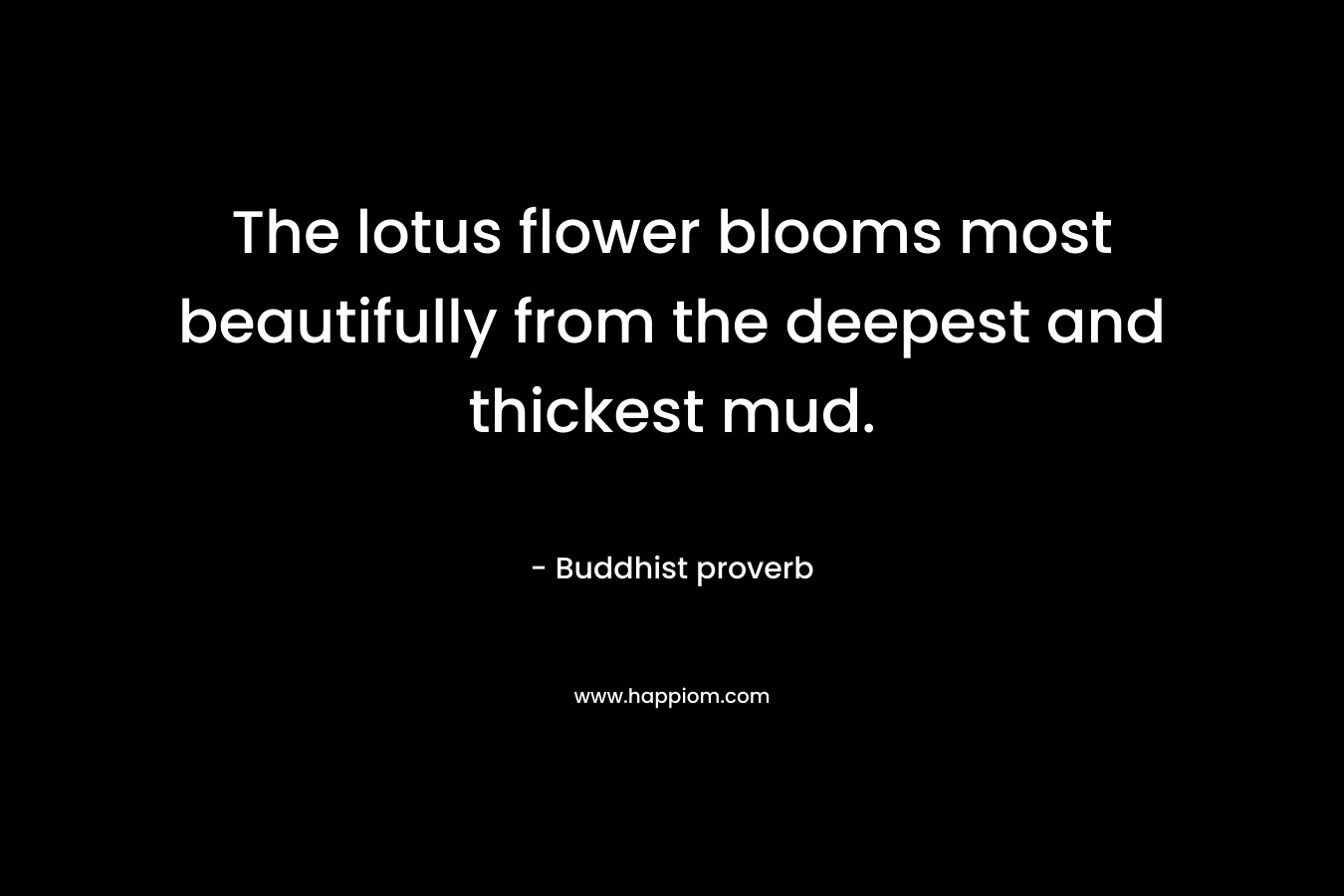 The lotus flower blooms most beautifully from the deepest and thickest mud.