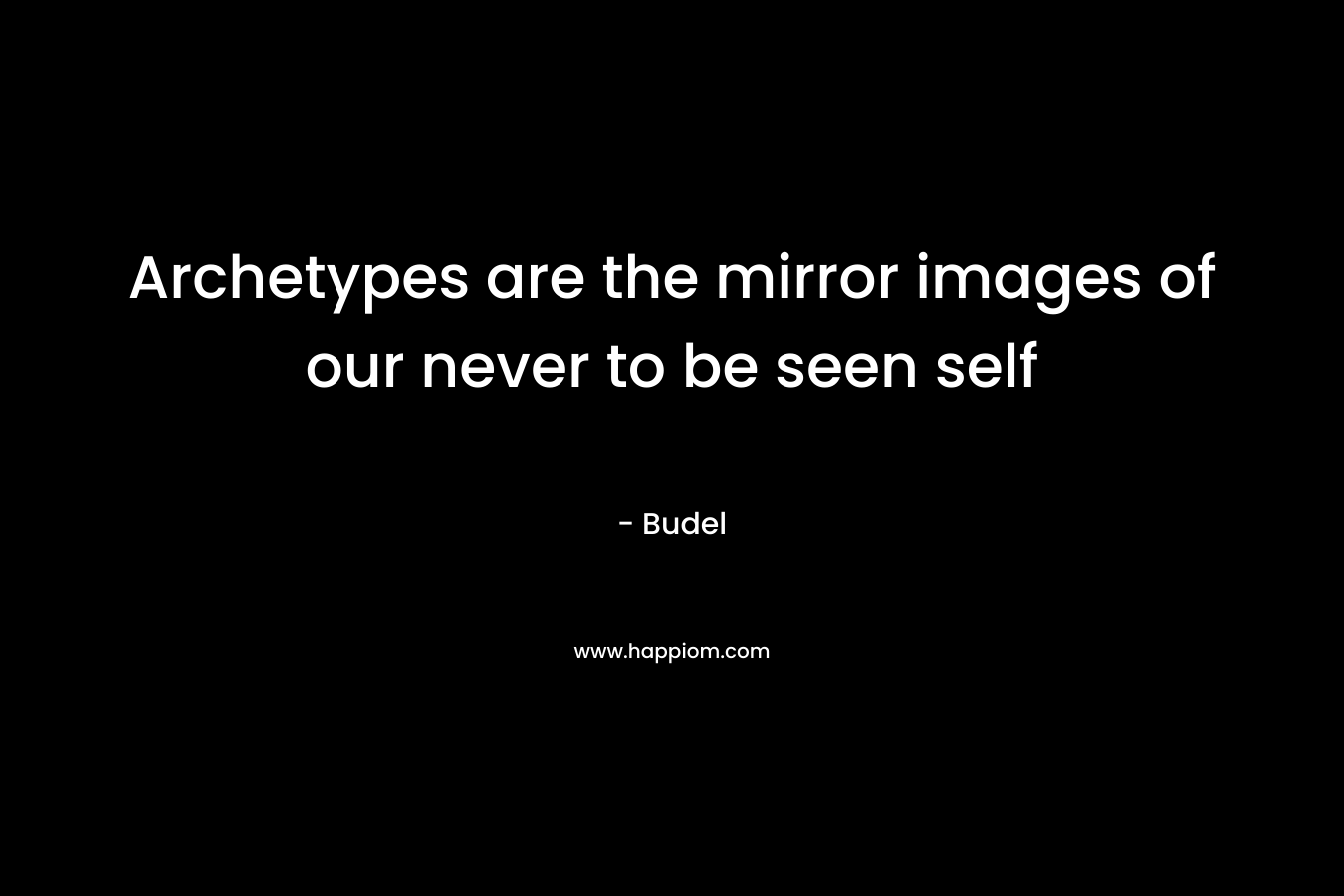 Archetypes are the mirror images of our never to be seen self