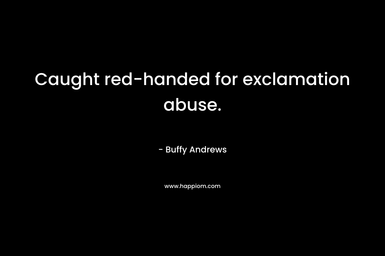 Caught red-handed for exclamation abuse. – Buffy Andrews