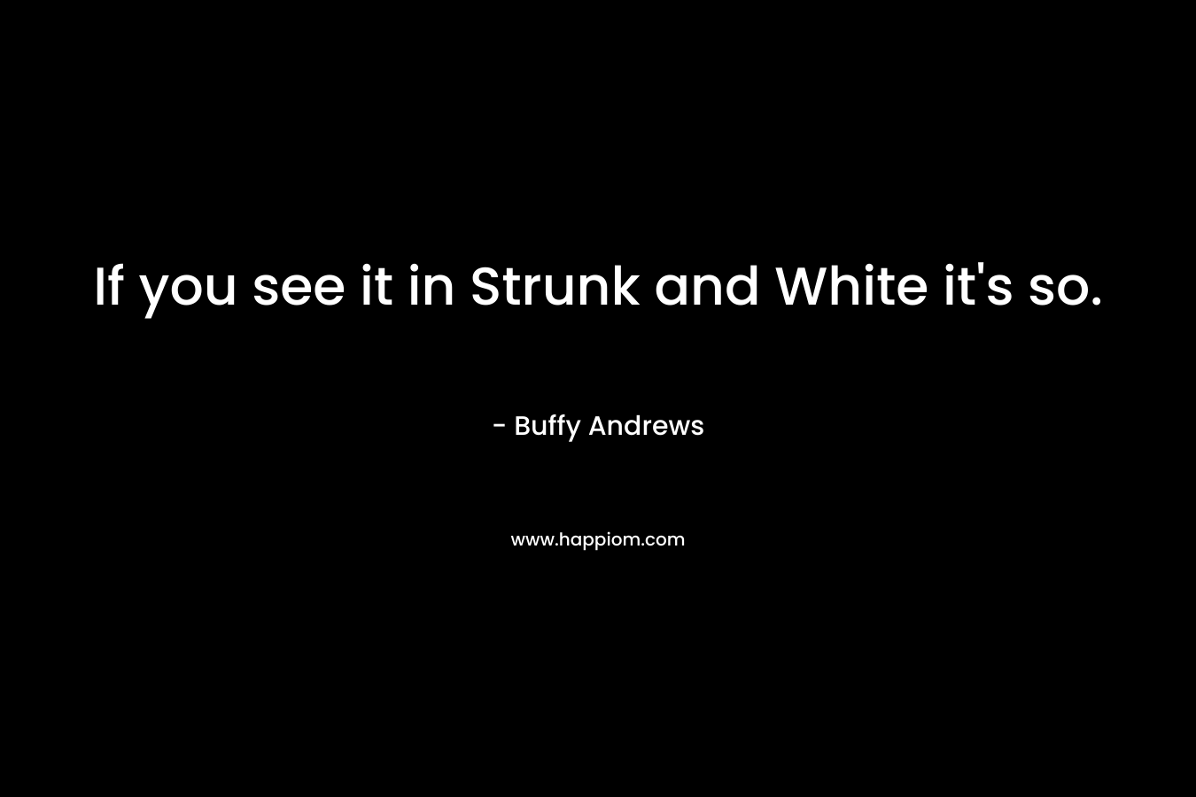 If you see it in Strunk and White it’s so. – Buffy Andrews