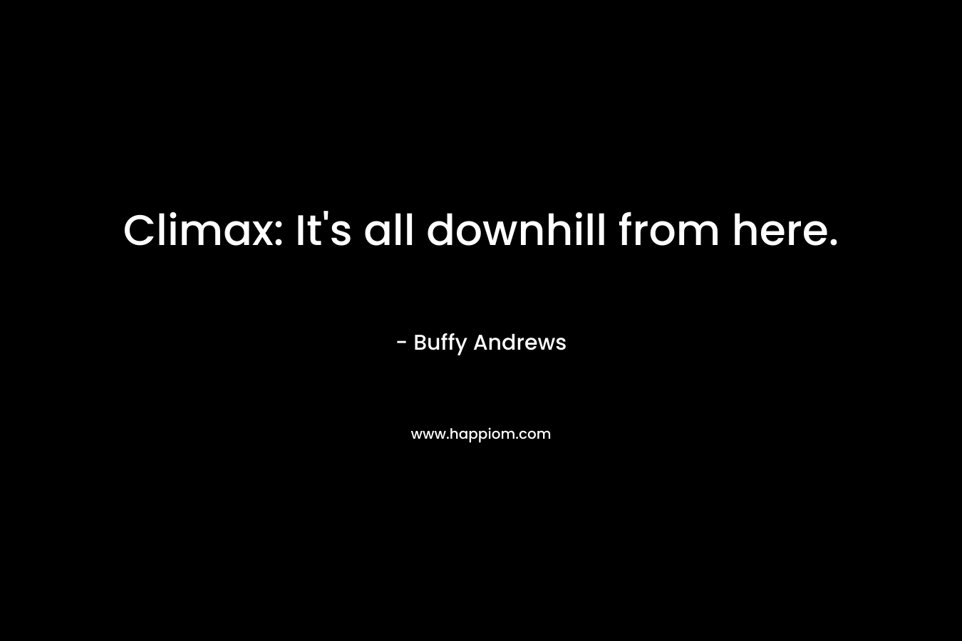 Climax: It’s all downhill from here. – Buffy Andrews