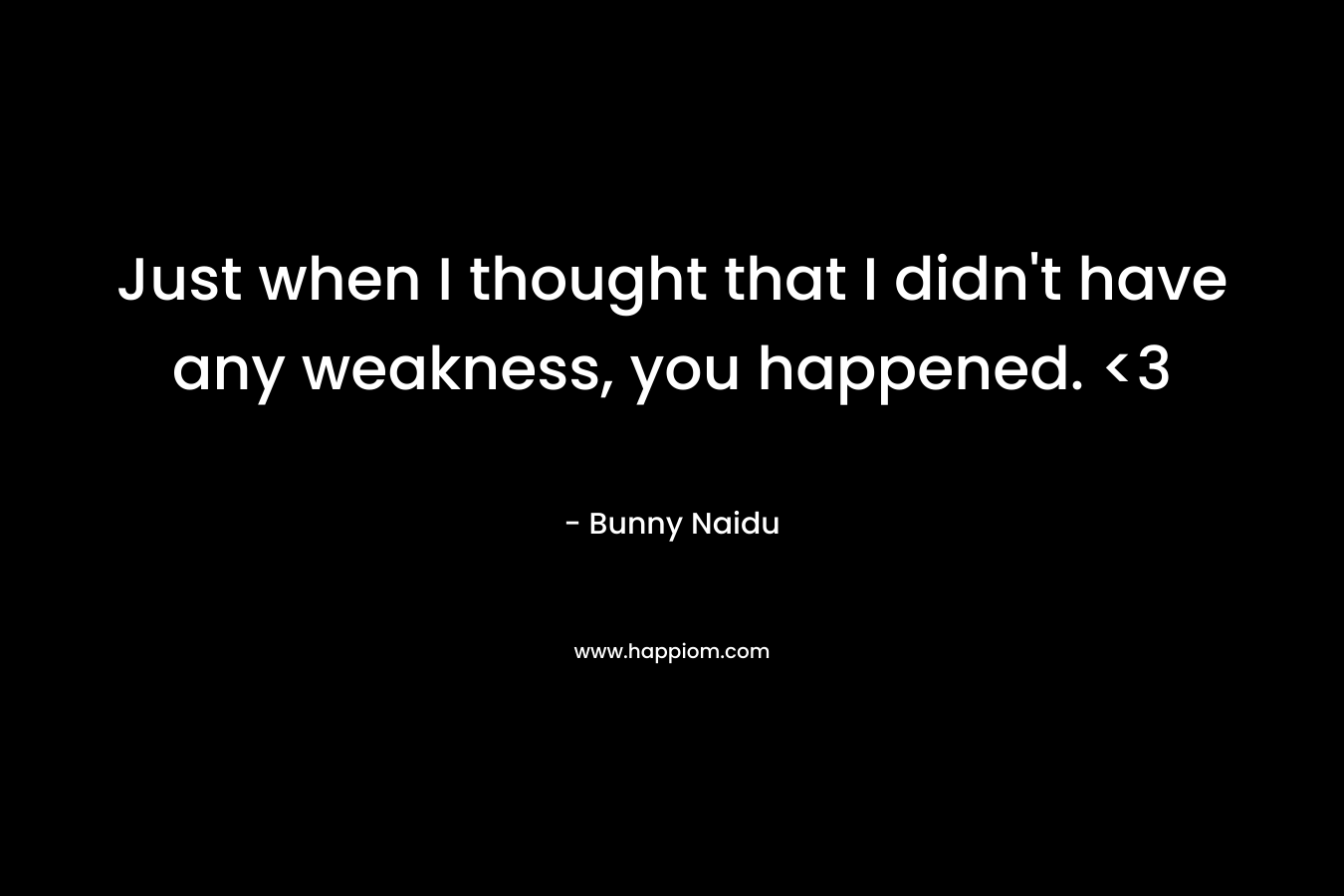 Just when I thought that I didn’t have any weakness, you happened.