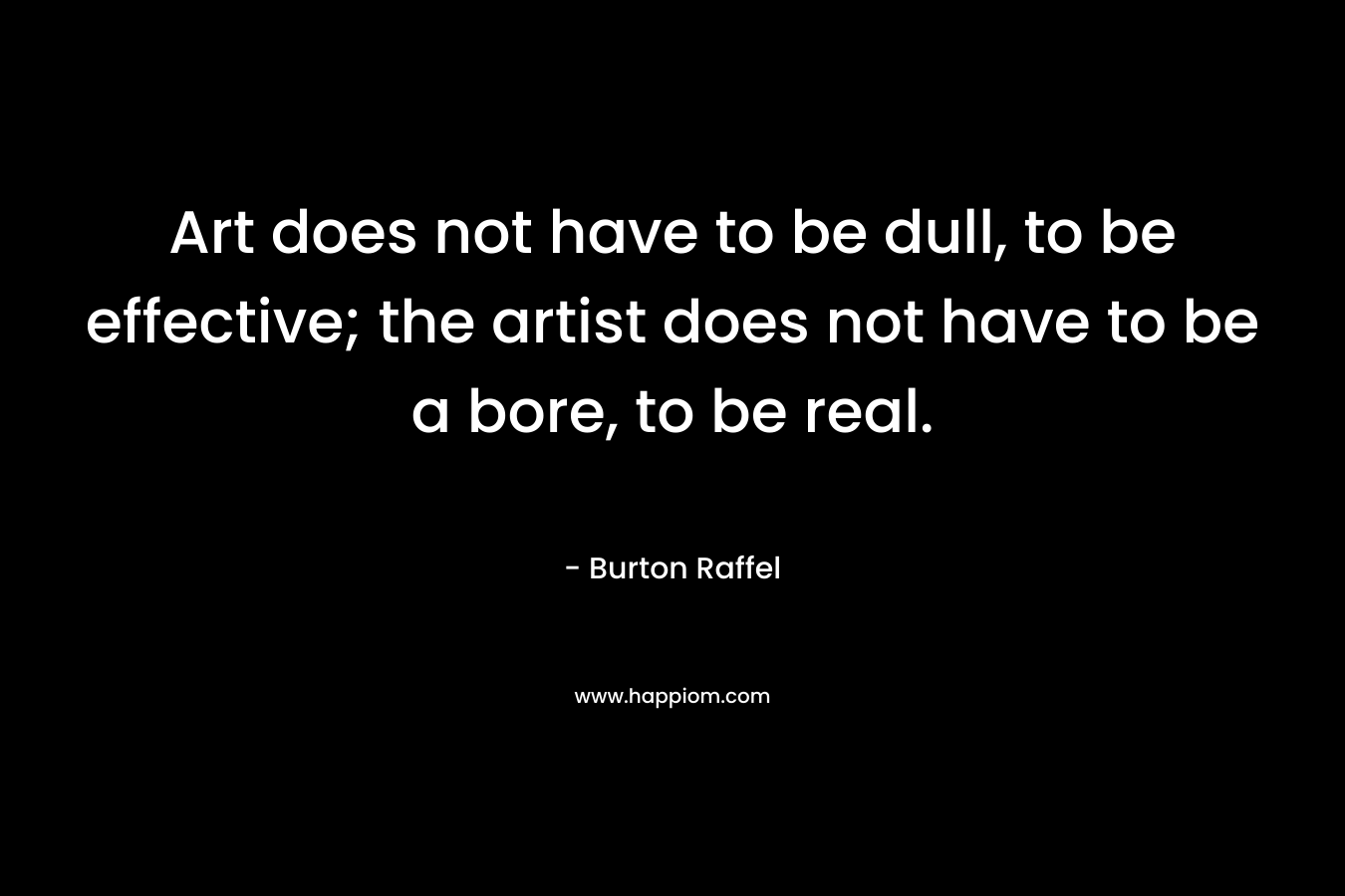 Art does not have to be dull, to be effective; the artist does not have to be a bore, to be real.