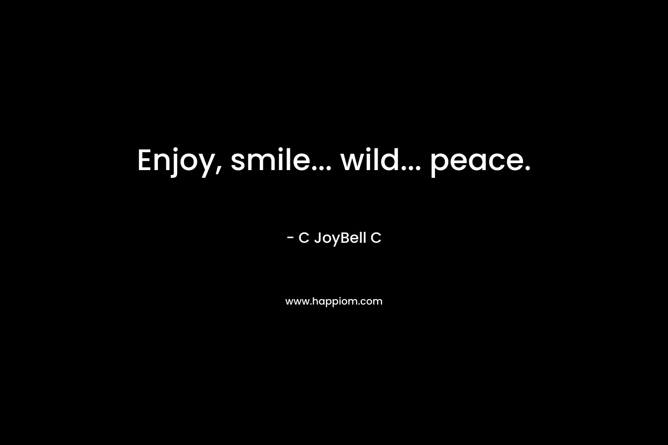 Enjoy, smile… wild… peace. – C JoyBell C