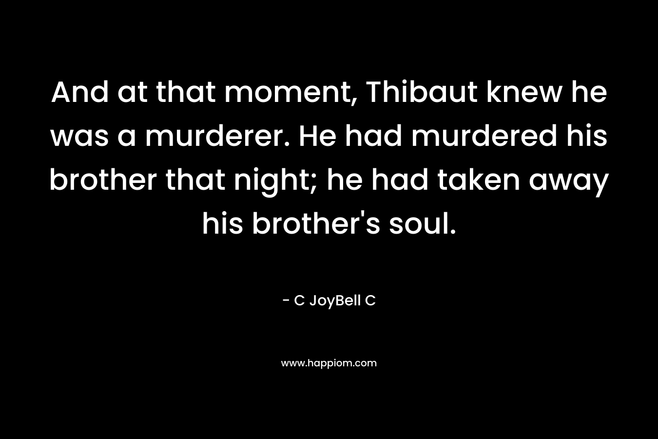 And at that moment, Thibaut knew he was a murderer. He had murdered his brother that night; he had taken away his brother's soul.