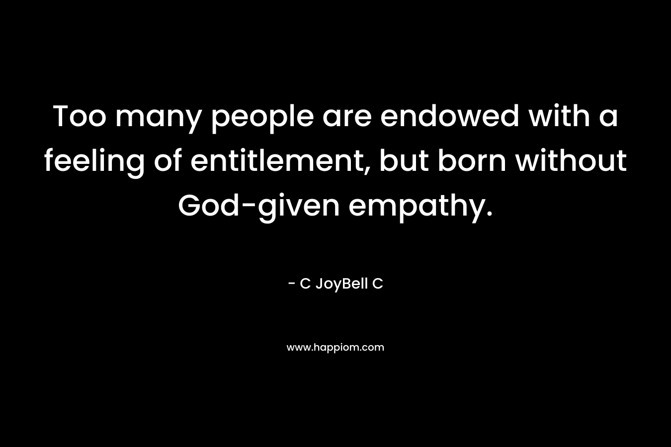 Too many people are endowed with a feeling of entitlement, but born without God-given empathy.