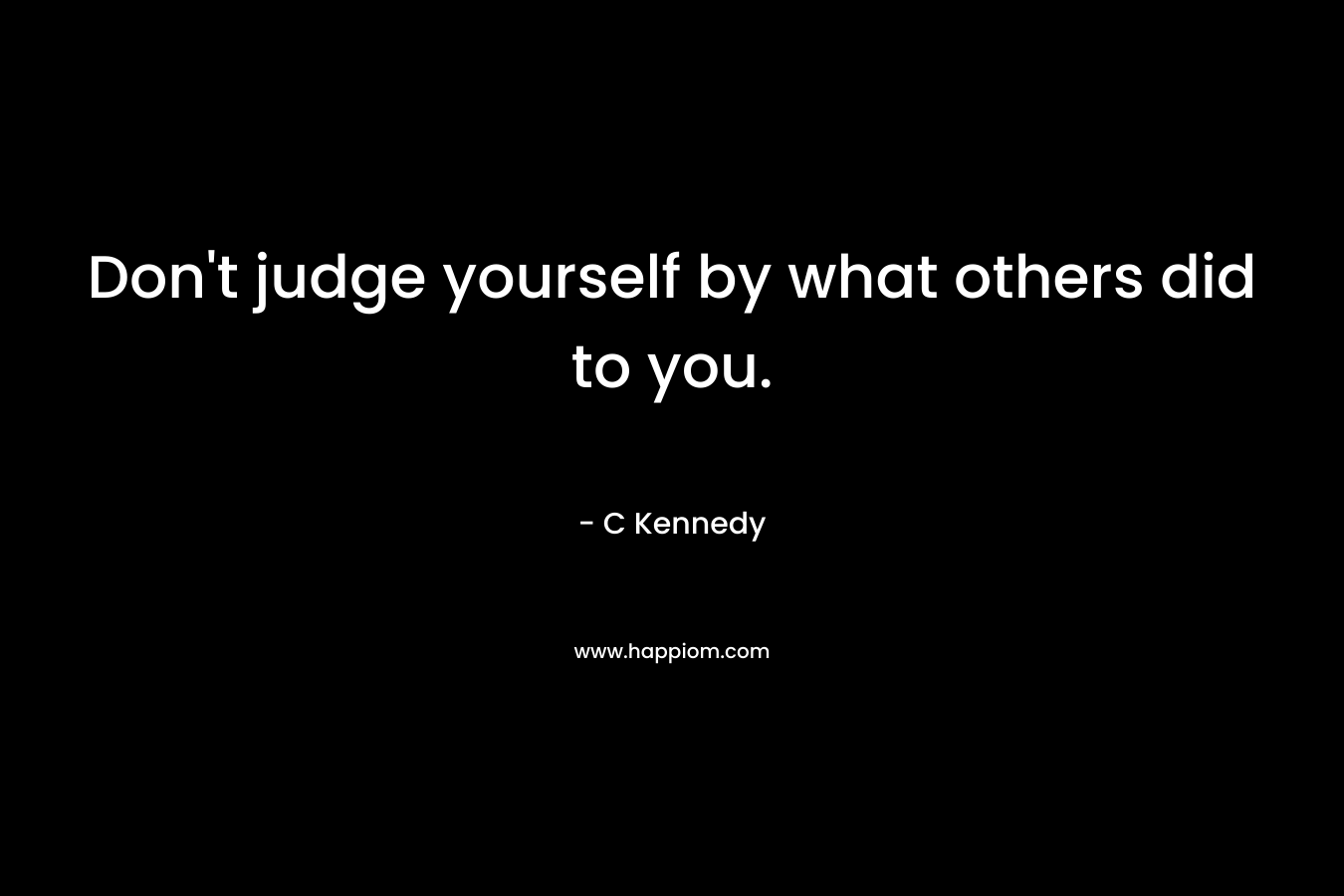 Don't judge yourself by what others did to you.