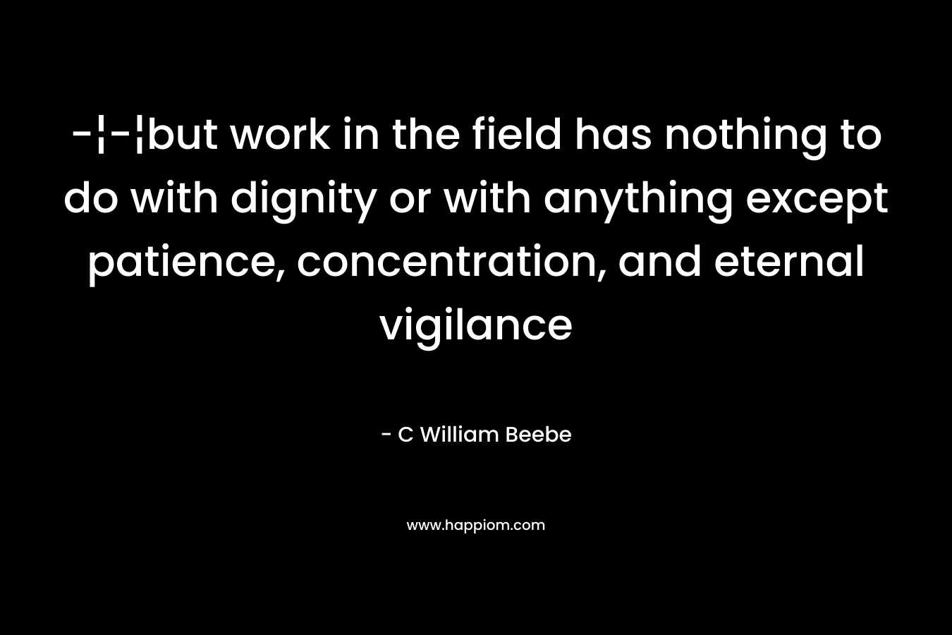 -¦-¦but work in the field has nothing to do with dignity or with anything except patience, concentration, and eternal vigilance