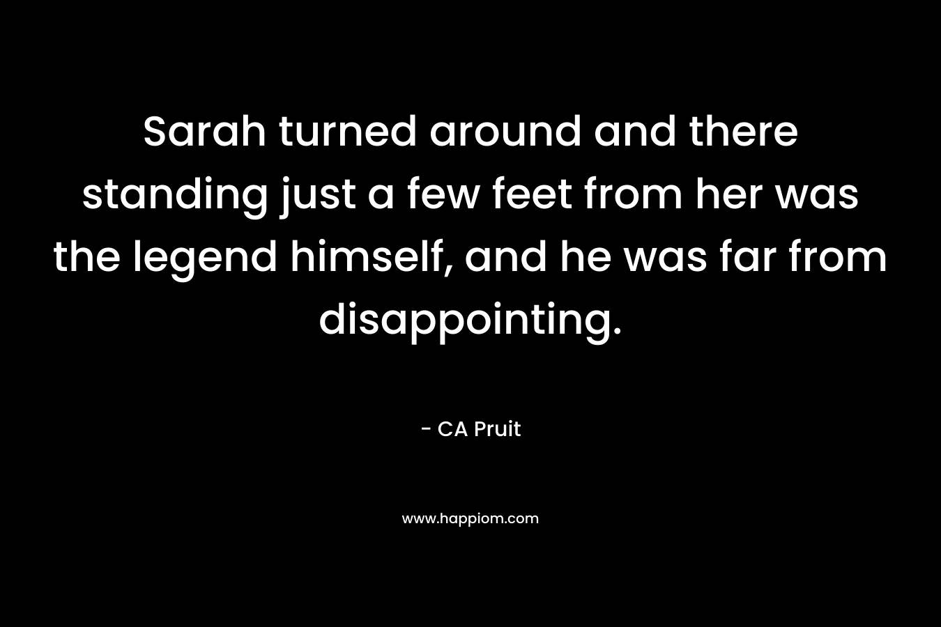 Sarah turned around and there standing just a few feet from her was the legend himself, and he was far from disappointing. – CA Pruit