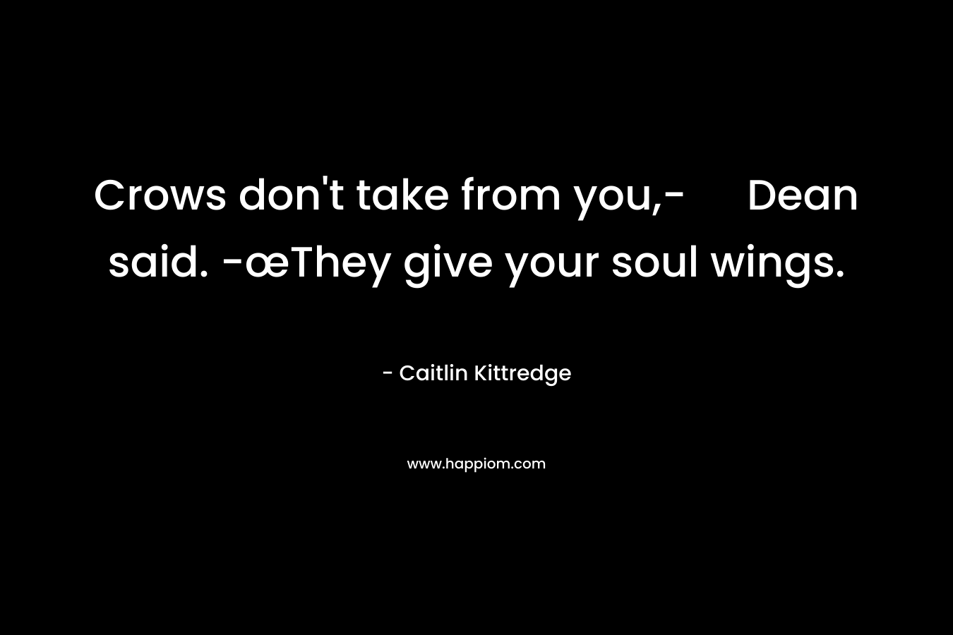 Crows don't take from you,- Dean said. -œThey give your soul wings.