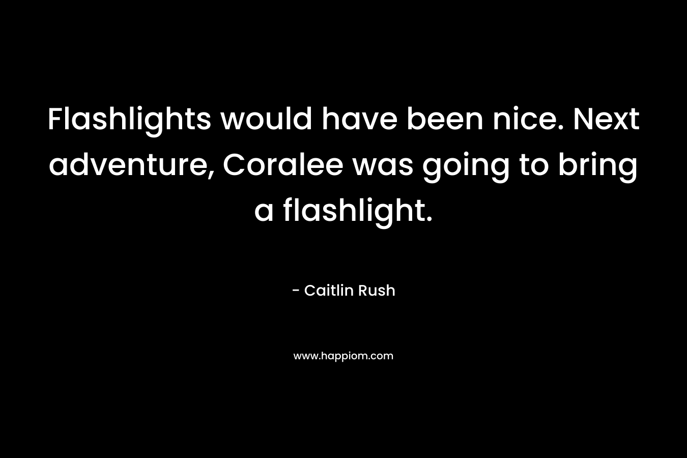 Flashlights would have been nice. Next adventure, Coralee was going to bring a flashlight. – Caitlin Rush