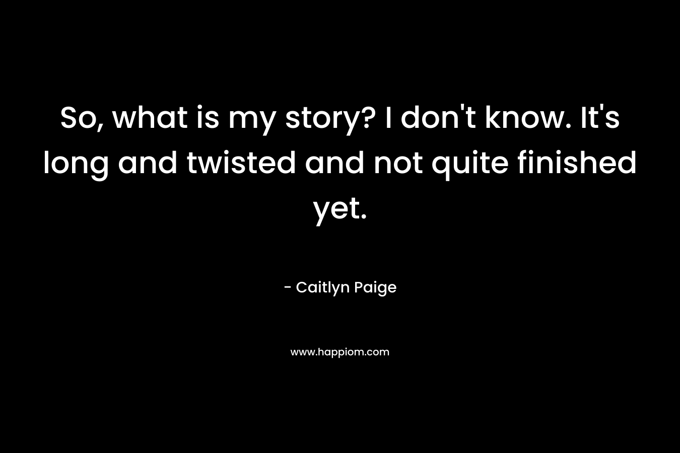 So, what is my story? I don't know. It's long and twisted and not quite finished yet.