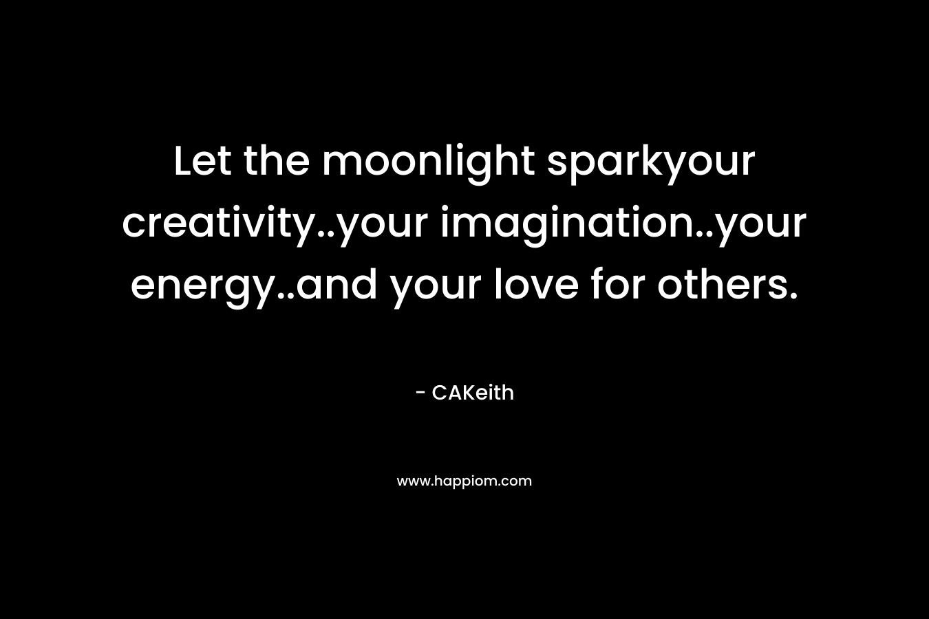 Let the moonlight sparkyour creativity..your imagination..your energy..and your love for others.