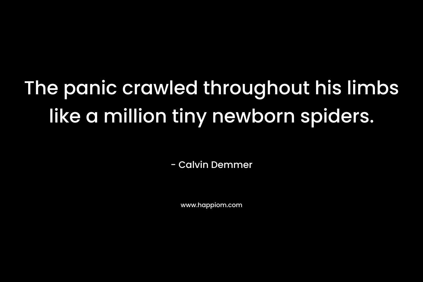 The panic crawled throughout his limbs like a million tiny newborn spiders. – Calvin  Demmer