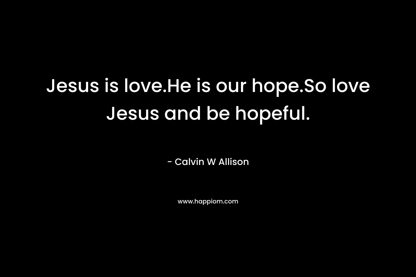 Jesus is love.He is our hope.So love Jesus and be hopeful.