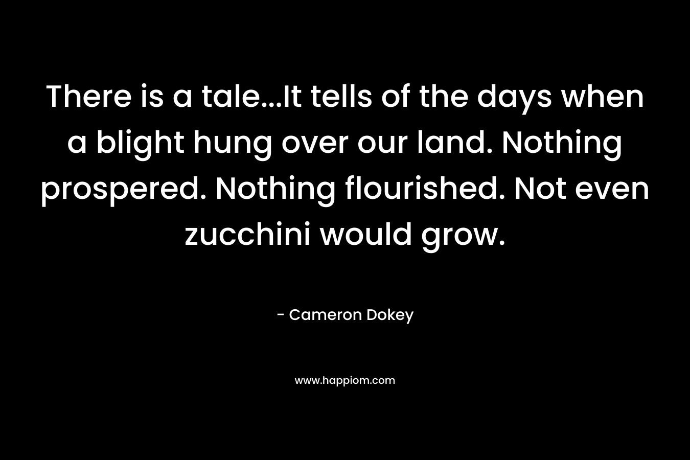There is a tale…It tells of the days when a blight hung over our land. Nothing prospered. Nothing flourished. Not even zucchini would grow. – Cameron Dokey
