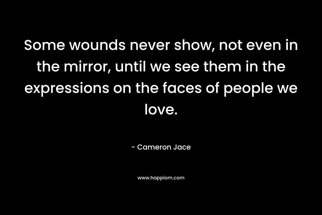 Some wounds never show, not even in the mirror, until we see them in the expressions on the faces of people we love.