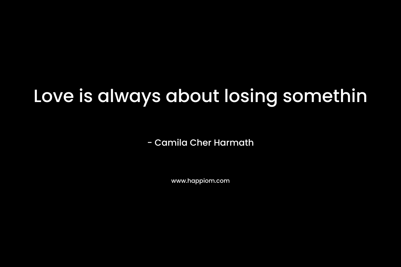 Love is always about losing somethin – Camila Cher Harmath