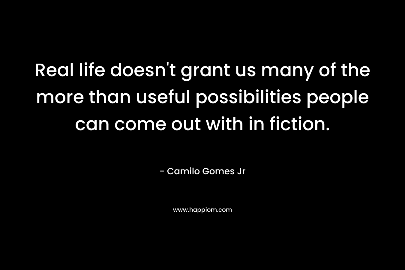 Real life doesn't grant us many of the more than useful possibilities people can come out with in fiction.