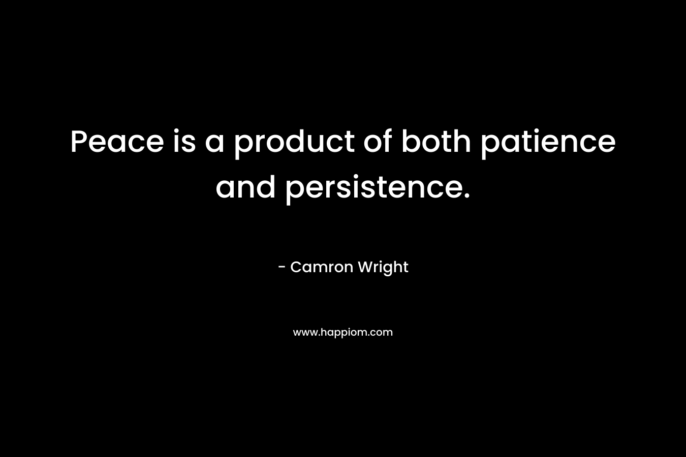 Peace is a product of both patience and persistence. – Camron Wright