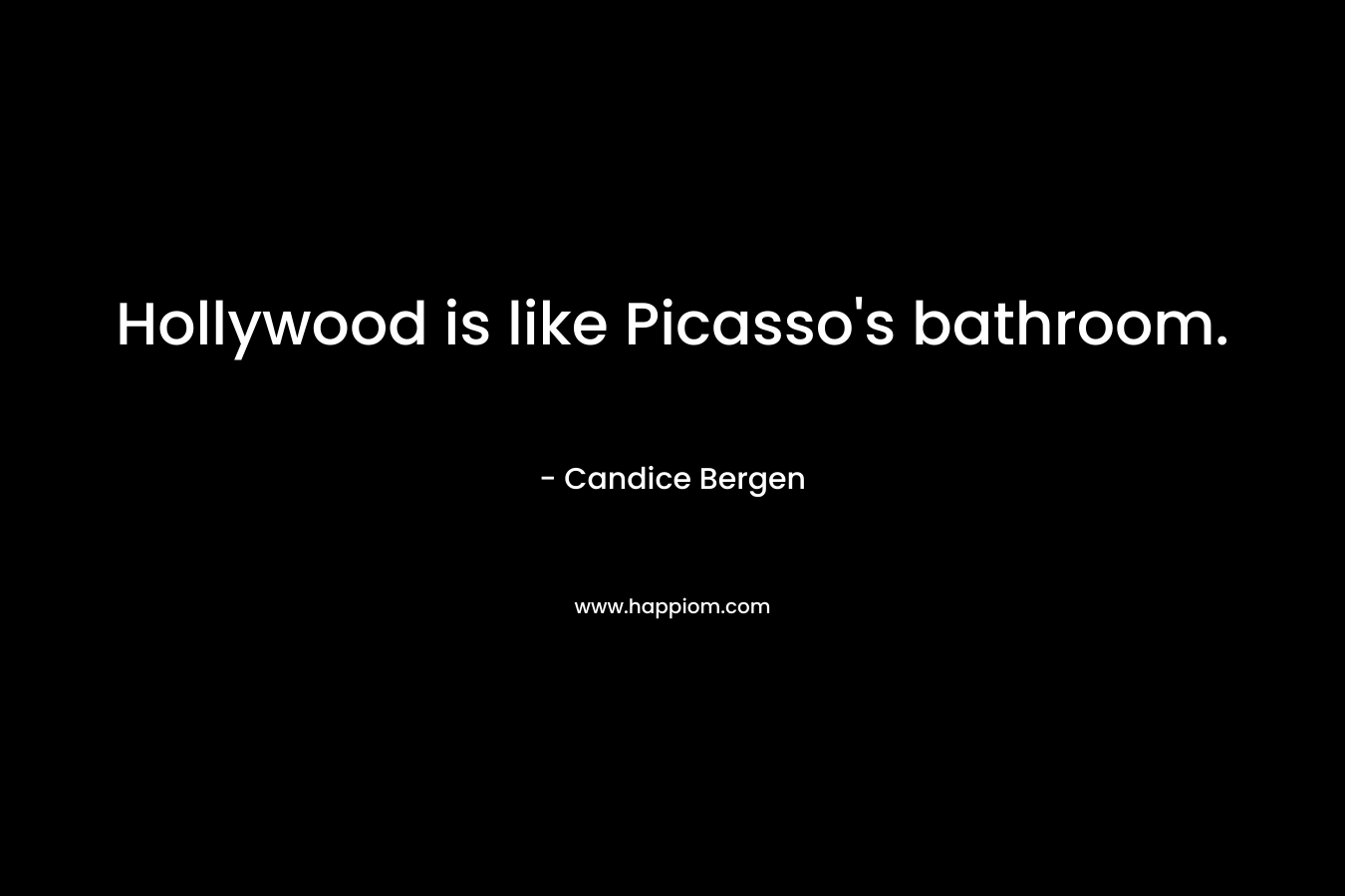 Hollywood is like Picasso's bathroom.