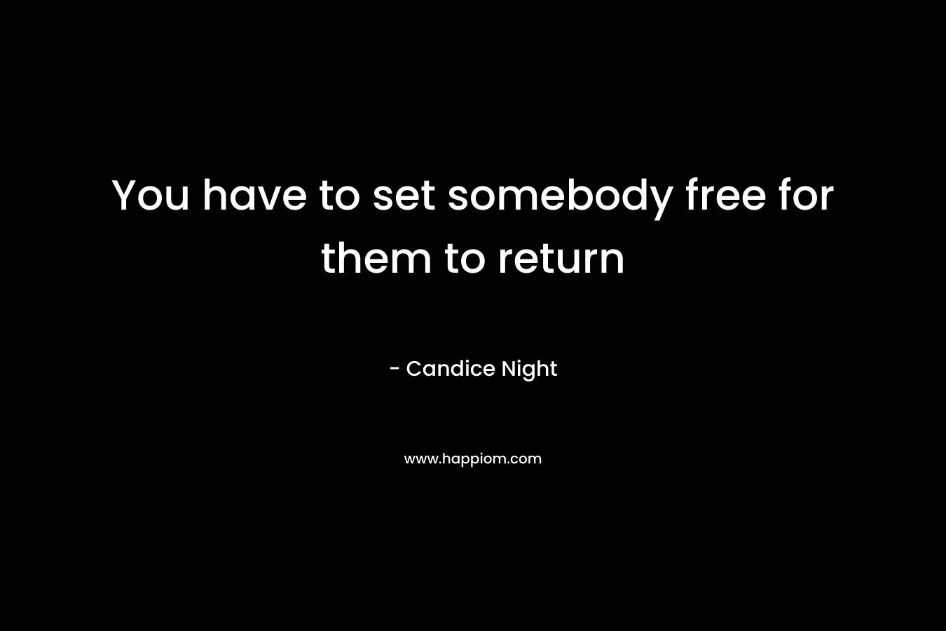 You have to set somebody free for them to return – Candice Night