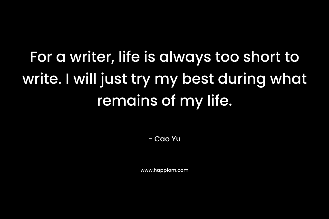 For a writer, life is always too short to write. I will just try my best during what remains of my life.