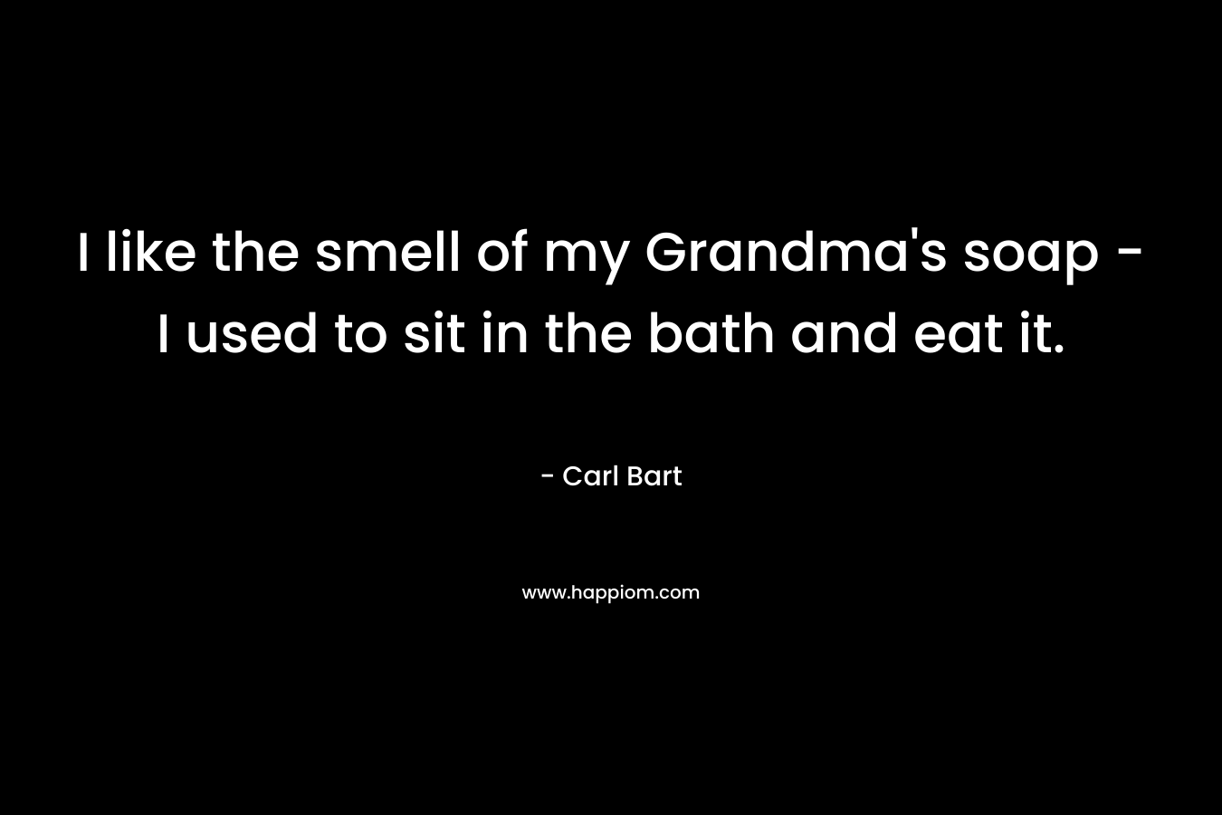 I like the smell of my Grandma's soap - I used to sit in the bath and eat it.