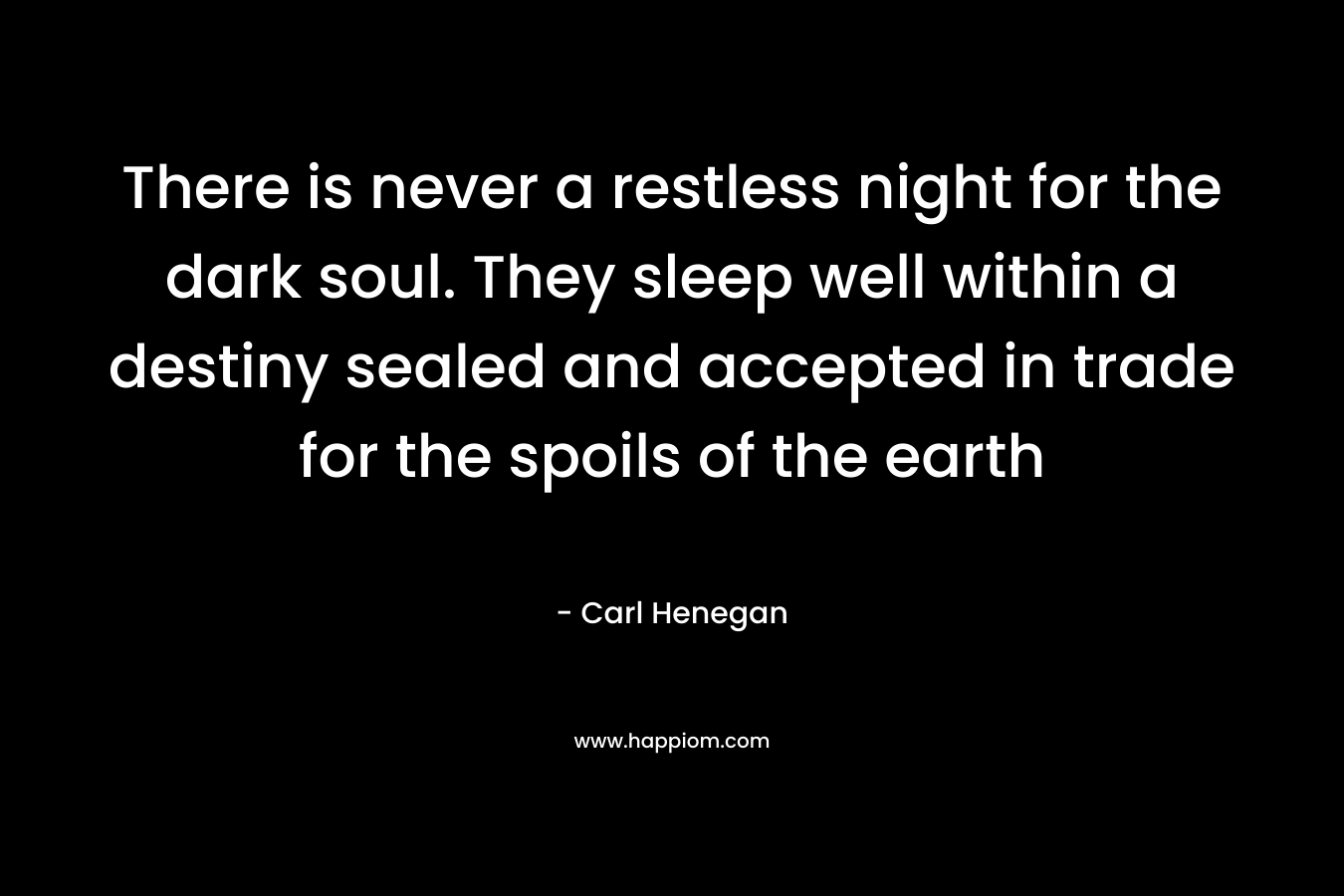 There is never a restless night for the dark soul. They sleep well within a destiny sealed and accepted in trade for the spoils of the earth